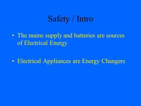 Safety / Intro The mains supply and batteries are sources of Electrical Energy Electrical Appliances are Energy Changers.