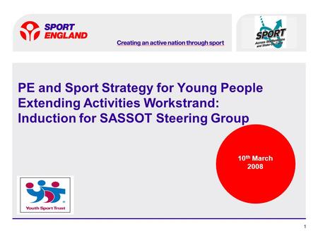 11 PE and Sport Strategy for Young People Extending Activities Workstrand: Induction for SASSOT Steering Group 10 th March 2008.