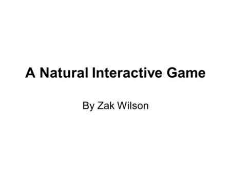 A Natural Interactive Game By Zak Wilson. Background This project was my second year group project at University and I have chosen it to present as it.