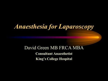 Anaesthesia for Laparoscopy David Green MB FRCA MBA Consultant Anaesthetist King’s College Hospital.