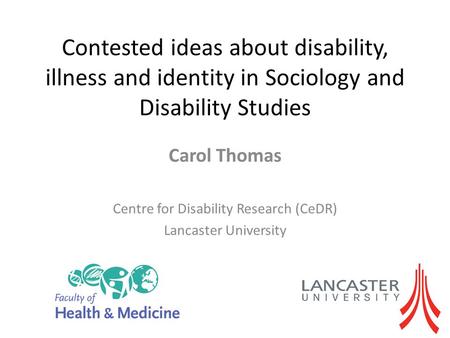 Contested ideas about disability, illness and identity in Sociology and Disability Studies Carol Thomas Centre for Disability Research (CeDR) Lancaster.