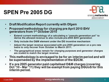 3 June 2010 energynetworks.org 1 SPEN Pre 2005 DG Draft Modification Report currently with Ofgem Proposed methodology for charging pre April 2010 EHV generators.
