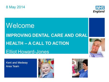 NHS | Presentation to [XXXX Company] | [Type Date]1 Welcome IMPROVING DENTAL CARE AND ORAL HEALTH – A CALL TO ACTION Elliot Howard-Jones 8 May 2014 Kent.