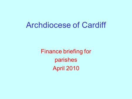 Archdiocese of Cardiff Finance briefing for parishes April 2010.