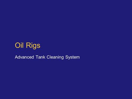 Oil Rigs Advanced Tank Cleaning System. Slide 2 Oil Rigs Almost all new oil rigs will today have automated tank cleaning systems installed for the pits.