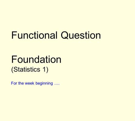 Functional Question Foundation (Statistics 1) For the week beginning ….