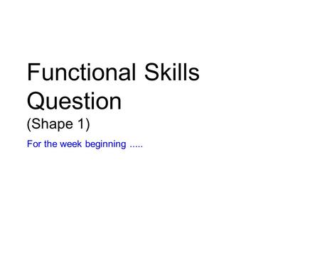 Functional Skills Question (Shape 1) For the week beginning.....