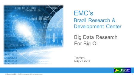 1© Copyright 2011 EMC Corporation. All rights reserved. EMC’s Brazil Research & Development Center Big Data Research For Big Oil Tim Voyt May 21, 2013.
