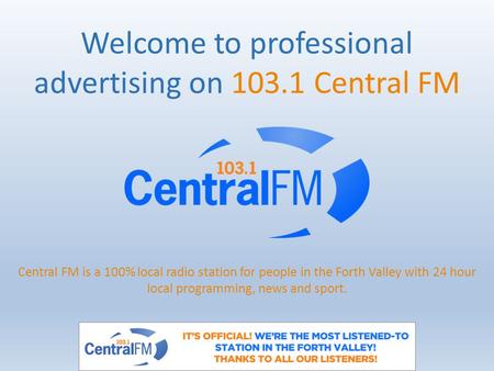 Welcome to professional advertising on 103.1 Central FM Central FM is a 100% local radio station for people in the Forth Valley with 24 hour local programming,