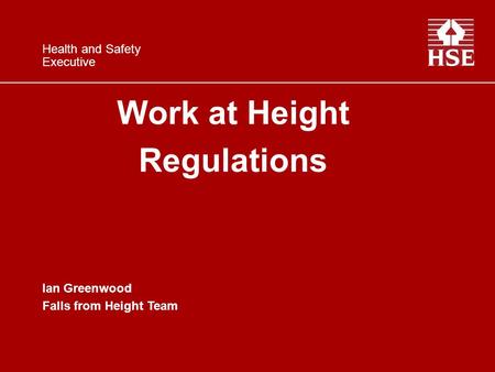 Work at Height Regulations Ian Greenwood Falls from Height Team Health and Safety Executive.