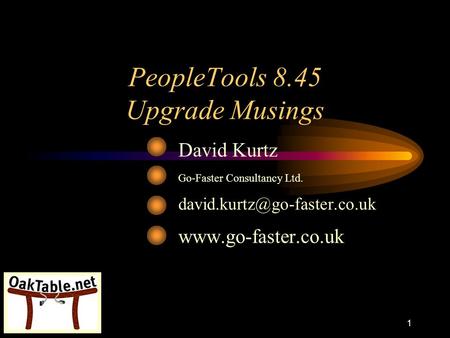 1 PeopleTools 8.45 Upgrade Musings David Kurtz Go-Faster Consultancy Ltd.