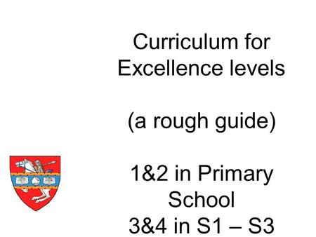 Curriculum for Excellence levels (a rough guide) 1&2 in Primary School 3&4 in S1 – S3.
