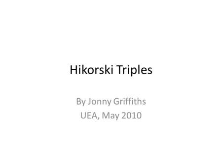 Hikorski Triples By Jonny Griffiths UEA, May 2010.