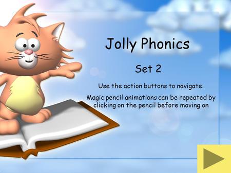 Jolly Phonics Set 2 Use the action buttons to navigate. Magic pencil animations can be repeated by clicking on the pencil before moving on.