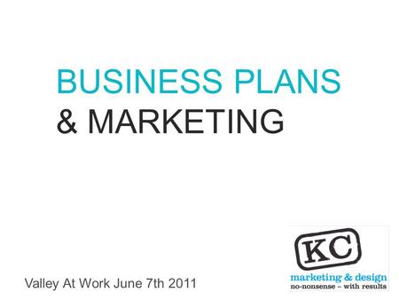 Valley At Work June 7th 2011 BUSINESS PLANS & MARKETING.