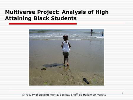 1 Multiverse Project: Analysis of High Attaining Black Students © Faculty of Development & Society, Sheffield Hallam University.