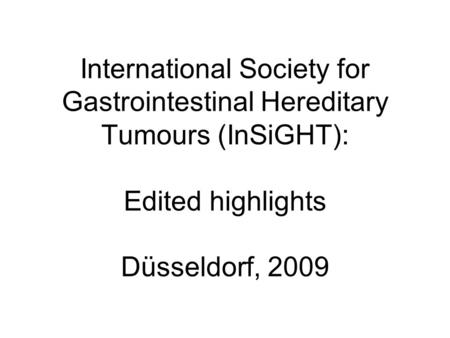 International Society for Gastrointestinal Hereditary Tumours (InSiGHT): Edited highlights Düsseldorf, 2009.