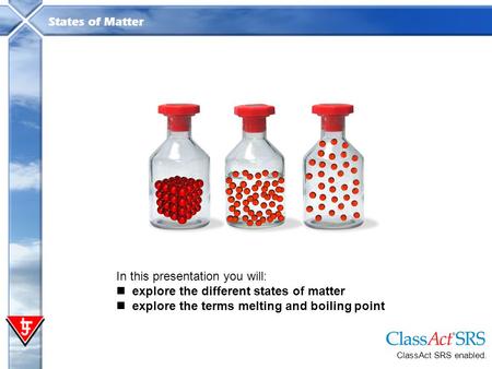 In this presentation you will: explore the different states of matter