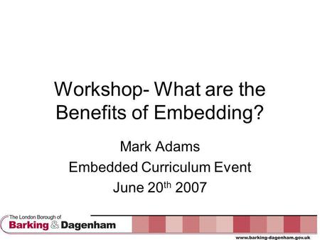 Workshop- What are the Benefits of Embedding? Mark Adams Embedded Curriculum Event June 20 th 2007.