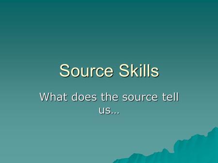 Source Skills What does the source tell us…. These questions will usually…  be the first question on paper 1  be a written source  carry three marks.