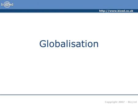 Copyright 2007 – Biz/ed Globalisation.
