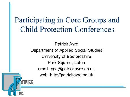 Participating in Core Groups and Child Protection Conferences Patrick Ayre Department of Applied Social Studies University of Bedfordshire Park Square,