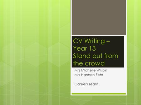 CV Writing – Year 13 Stand out from the crowd Mrs Michelle Wilson Mrs Hannah Fehr Careers Team.