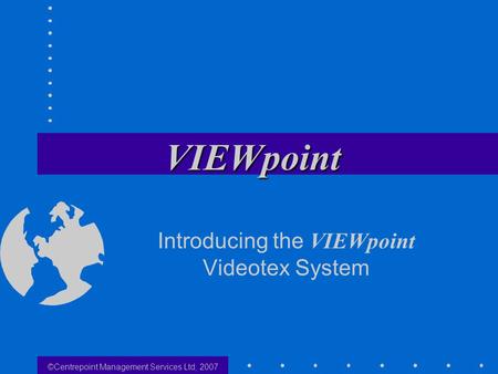 ©Centrepoint Management Services Ltd, 2007 Introducing the VIEWpoint Videotex System.