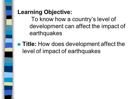 Learning Objective: To know how a country’s level of development can affect the impact of earthquakes Title: How does development affect the level of.