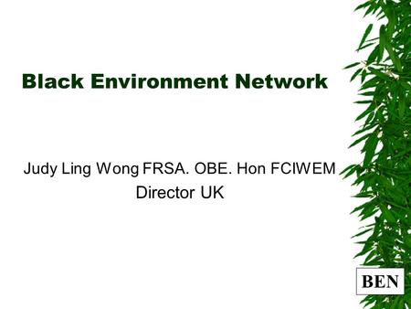 BEN Black Environment Network Judy Ling Wong FRSA. OBE. Hon FCIWEM Director UK.