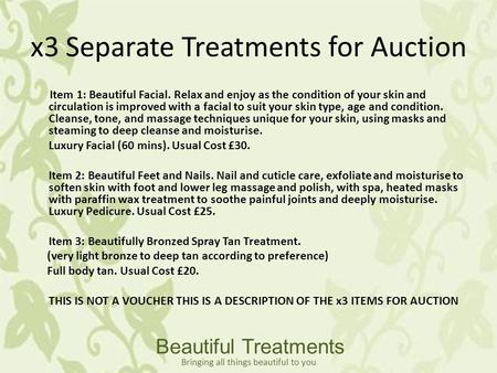 X3 Separate Treatments for Auction Item 1: Beautiful Facial. Relax and enjoy as the condition of your skin and circulation is improved with a facial to.