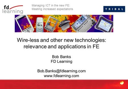 Wire-less and other new technologies: relevance and applications in FE Bob Banks FD Learning  Managing ICT in.