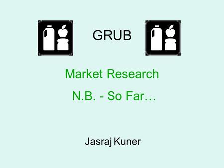 GRUB Jasraj Kuner Market Research N.B. - So Far….