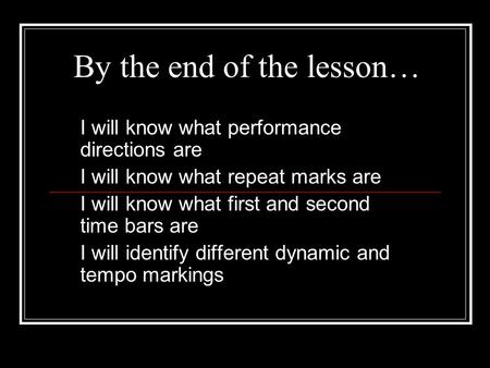 By the end of the lesson… I will know what performance directions are I will know what repeat marks are I will know what first and second time bars are.
