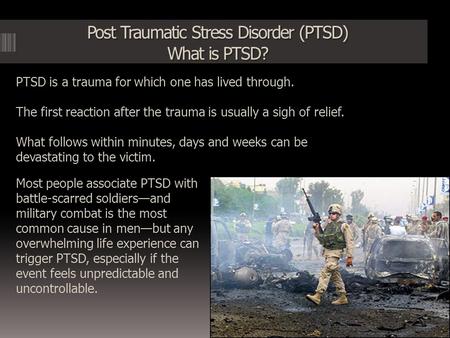 Post Traumatic Stress Disorder (PTSD) What is PTSD?