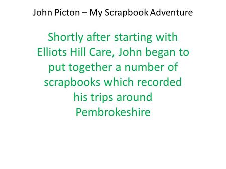 John Picton – My Scrapbook Adventure Shortly after starting with Elliots Hill Care, John began to put together a number of scrapbooks which recorded his.