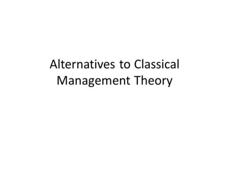 Alternatives to Classical Management Theory. Objectives To explore theories of management which offer an alternative view to the Classical Management.