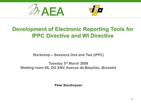 1 Development of Electronic Reporting Tools for IPPC Directive and WI Directive Workshop – Sessions One and Two (IPPC) Tuesday 3 rd March 2009 Meeting.