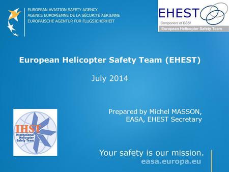 European Helicopter Safety Team (EHEST) July 2014 Prepared by Michel MASSON, EASA, EHEST Secretary.