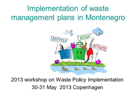 Implementation of waste management plans in Montenegro 2013 workshop on Waste Policy Implementation 30-31 May 2013 Copenhagen.