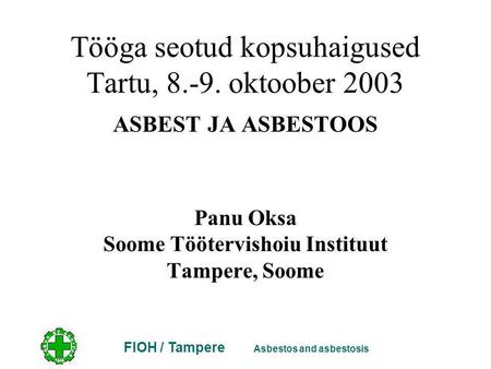 FIOH / Tampere Asbestos and asbestosis Tööga seotud kopsuhaigused Tartu, 8.-9. oktoober 2003 ASBEST JA ASBESTOOS Panu Oksa Soome Töötervishoiu Instituut.
