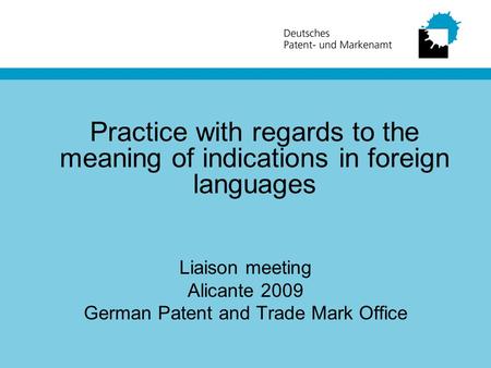 Practice with regards to the meaning of indications in foreign languages Liaison meeting Alicante 2009 German Patent and Trade Mark Office.
