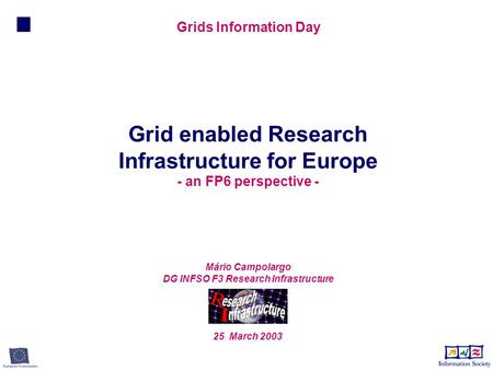 Mário Campolargo DG INFSO F3 Research Infrastructure 25 March 2003 Grid enabled Research Infrastructure for Europe - an FP6 perspective - Grids Information.