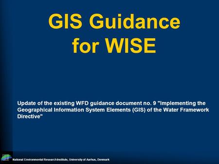 National Environmental Research Institute, University of Aarhus, Denmark GIS Guidance for WISE Update of the existing WFD guidance document no. 9 Implementing.