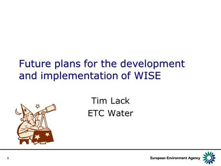 1 Future plans for the development and implementation of WISE Tim Lack ETC Water.