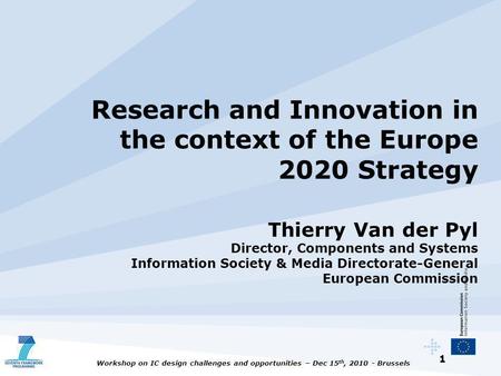 1 Workshop on IC design challenges and opportunities – Dec 15 th, 2010 - Brussels Research and Innovation in the context of the Europe 2020 Strategy Thierry.