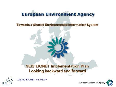 Zagreb EIONET 4-6.03.09 Towards a Shared Environmental Information System SEIS EIONET Implementation Plan Looking backward and forward.