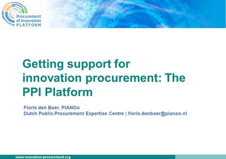 Www.innovation-procurement.org Getting support for innovation procurement: The PPI Platform Floris den Boer, PIANOo Dutch Public Procurement Expertise.