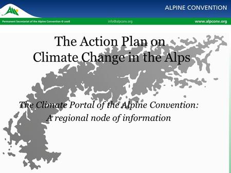 The Action Plan on Climate Change in the Alps The Climate Portal of the Alpine Convention: A regional node of information.