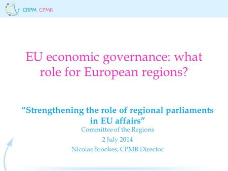 EU economic governance: what role for European regions? “Strengthening the role of regional parliaments in EU affairs” Committee of the Regions 2 July.